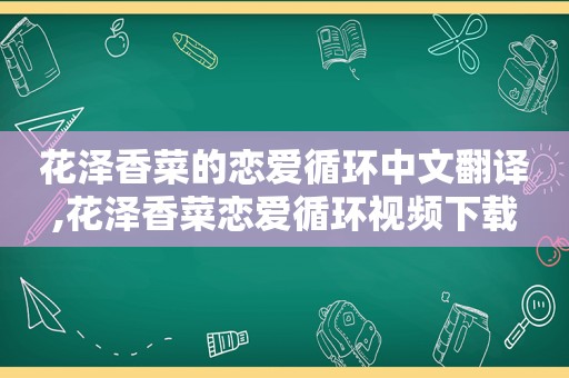 花泽香菜的恋爱循环中文翻译,花泽香菜恋爱循环视频下载