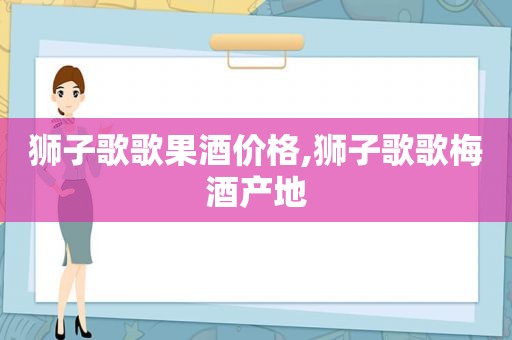 狮子歌歌果酒价格,狮子歌歌梅酒产地