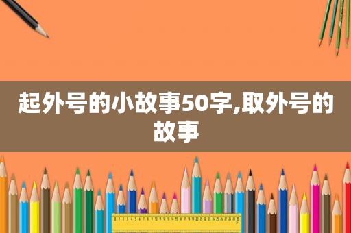 起外号的小故事50字,取外号的故事