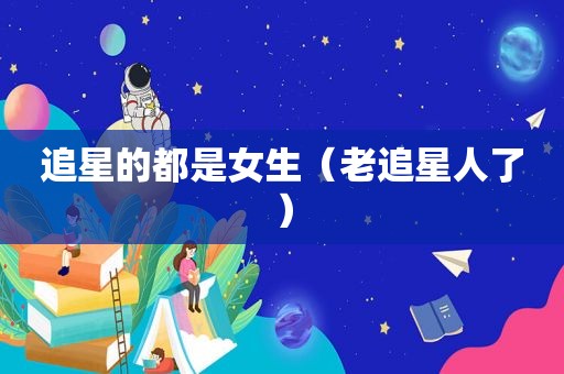 追星的都是女生（老追星人了）