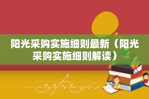 阳光采购实施细则最新（阳光采购实施细则解读）