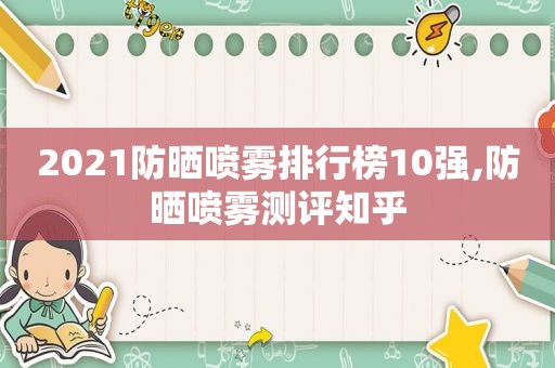 2021防晒喷雾排行榜10强,防晒喷雾测评知乎