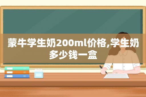 蒙牛学生奶200ml价格,学生奶多少钱一盒