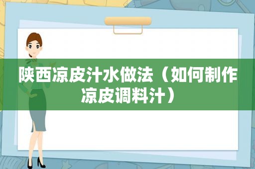 陕西凉皮汁水做法（如何制作凉皮调料汁）