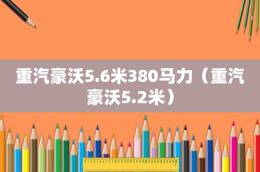 重汽豪沃5.6米380马力（重汽豪沃5.2米）