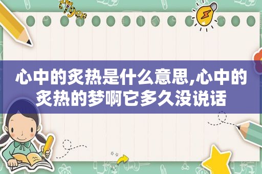 心中的炙热是什么意思,心中的炙热的梦啊它多久没说话