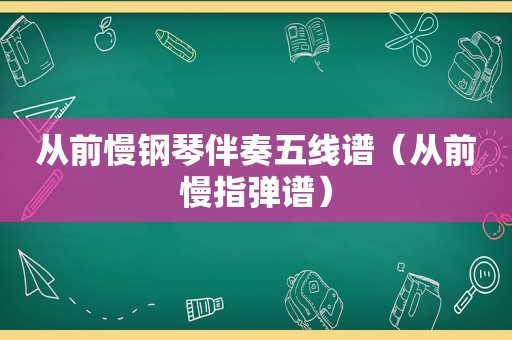 从前慢钢琴伴奏五线谱（从前慢指弹谱）