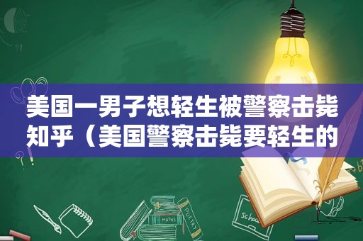 美国一男子想轻生被警察击毙知乎（美国警察击毙要轻生的人）