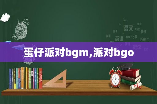 蛋仔派对bgm,派对bgo