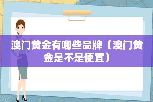 澳门黄金有哪些品牌（澳门黄金是不是便宜）