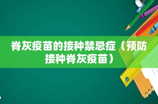 脊灰疫苗的接种禁忌症（预防接种脊灰疫苗）