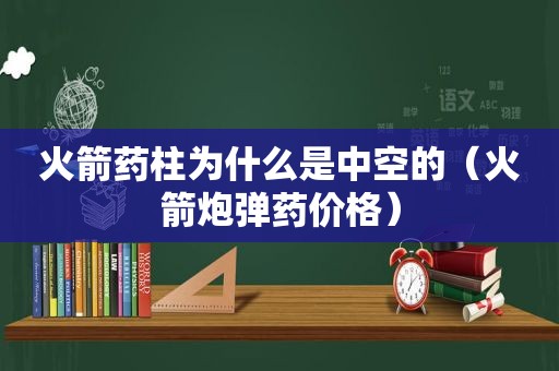 火箭药柱为什么是中空的（火箭炮弹药价格）