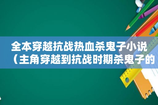 全本穿越抗战热血杀鬼子小说（主角穿越到抗战时期杀鬼子的小说）