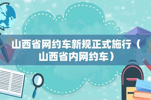 山西省网约车新规正式施行（山西省内网约车）