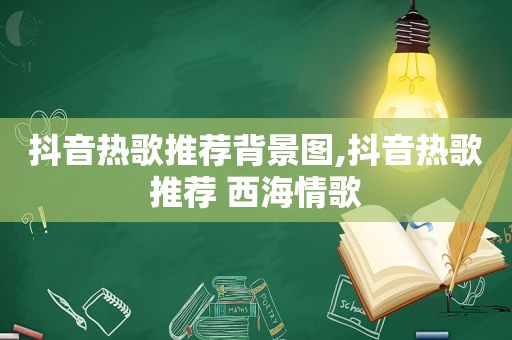 抖音热歌推荐背景图,抖音热歌推荐 西海情歌