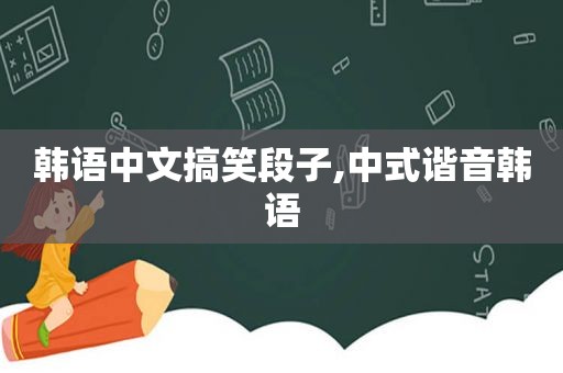 韩语中文搞笑段子,中式谐音韩语