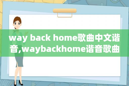 way back home歌曲中文谐音,waybackhome谐音歌曲