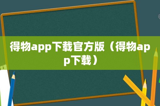 得物app下载官方版（得物app下载）