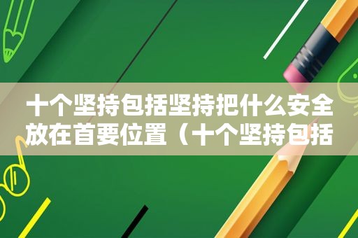 十个坚持包括坚持把什么安全放在首要位置（十个坚持包括哪些）