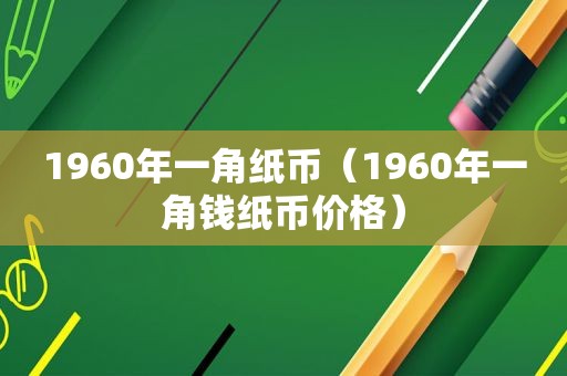 1960年一角纸币（1960年一角钱纸币价格）