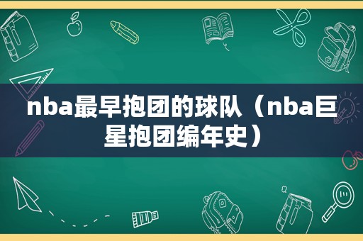 nba最早抱团的球队（nba巨星抱团编年史）