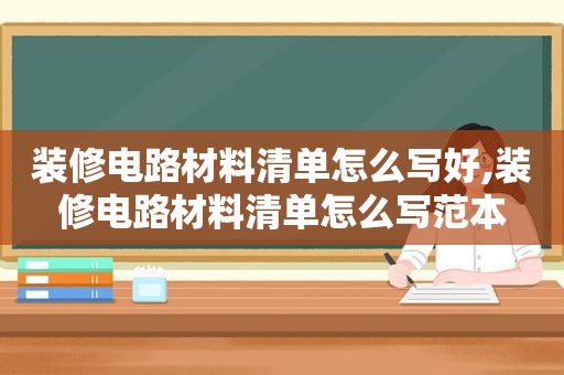 装修电路材料清单怎么写好,装修电路材料清单怎么写范本