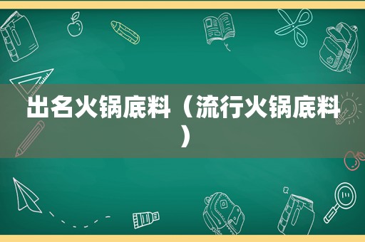 出名火锅底料（流行火锅底料）