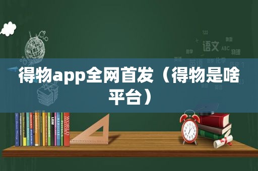 得物app全网首发（得物是啥平台）