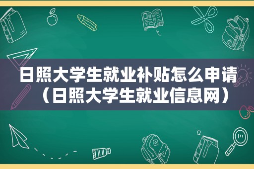 日照大学生就业补贴怎么申请（日照大学生就业信息网）