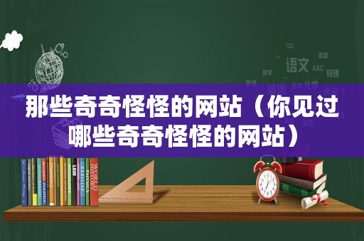 那些奇奇怪怪的网站（你见过哪些奇奇怪怪的网站）