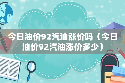 今日油价92汽油涨价吗（今日油价92汽油涨价多少）