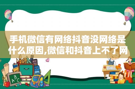 手机微信有网络抖音没网络是什么原因,微信和抖音上不了网