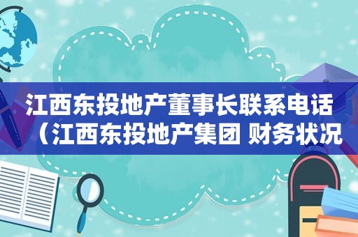 江西东投地产董事长联系电话（江西东投地产集团 财务状况）