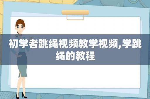 初学者跳绳视频教学视频,学跳绳的教程