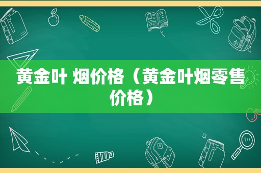 黄金叶 烟价格（黄金叶烟零售价格）