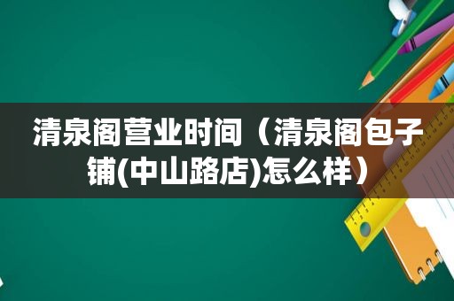 清泉阁营业时间（清泉阁包子铺(中山路店)怎么样）