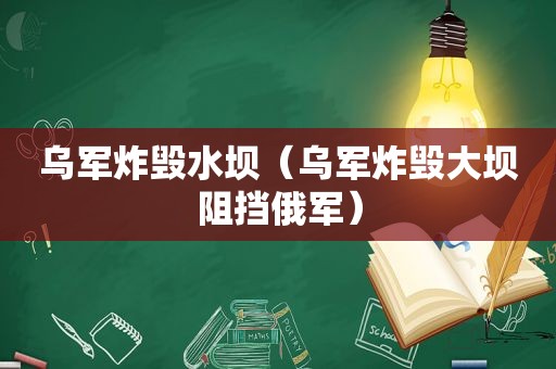 乌军炸毁水坝（乌军炸毁大坝阻挡俄军）