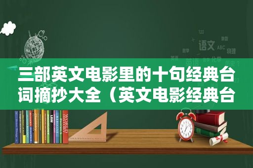 三部英文电影里的十句经典台词摘抄大全（英文电影经典台词摘抄20句）