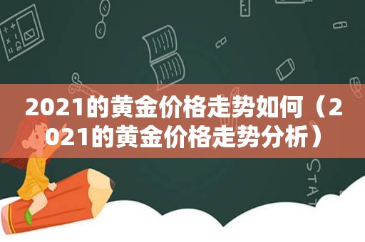 2021的黄金价格走势如何（2021的黄金价格走势分析）