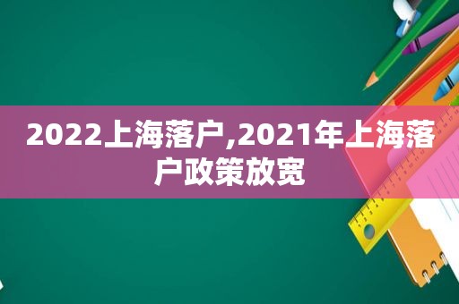 2022上海落户,2021年上海落户政策放宽