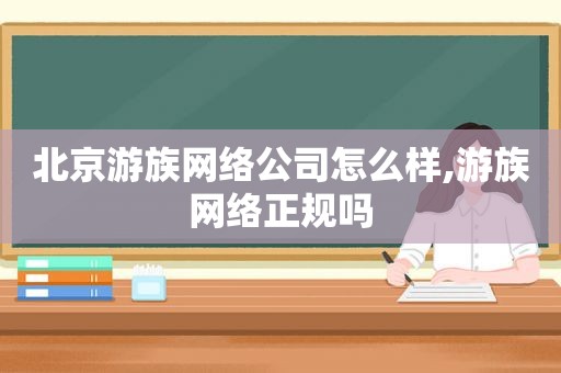 北京游族网络公司怎么样,游族网络正规吗