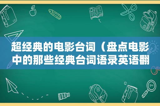 超经典的电影台词（盘点电影中的那些经典台词语录英语翻译）