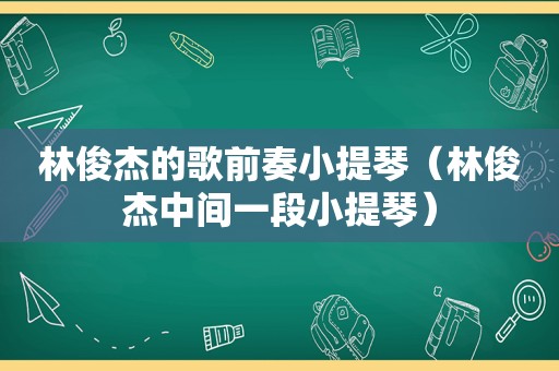 林俊杰的歌前奏小提琴（林俊杰中间一段小提琴）