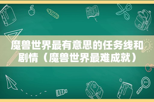 魔兽世界最有意思的任务线和剧情（魔兽世界最难成就）