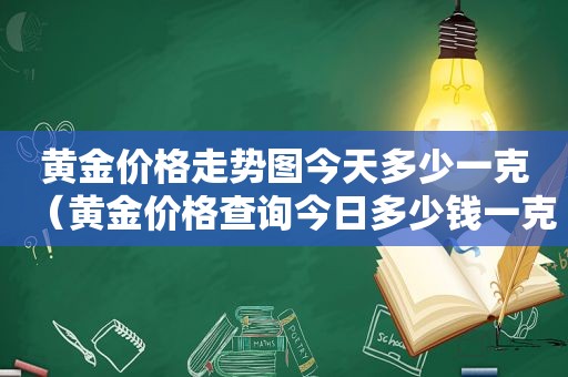 黄金价格走势图今天多少一克（黄金价格查询今日多少钱一克走势图）