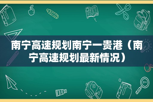 南宁高速规划南宁一贵港（南宁高速规划最新情况）