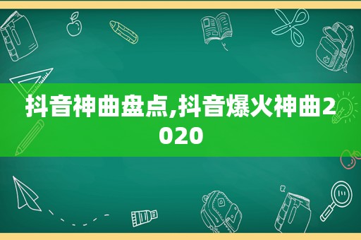 抖音神曲盘点,抖音爆火神曲2020