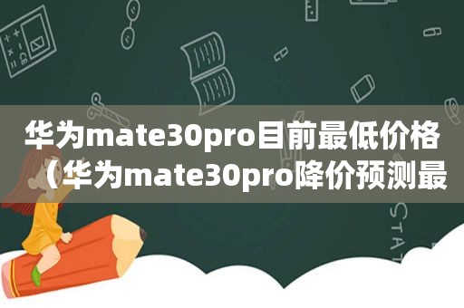 华为mate30pro目前最低价格（华为mate30pro降价预测最新）