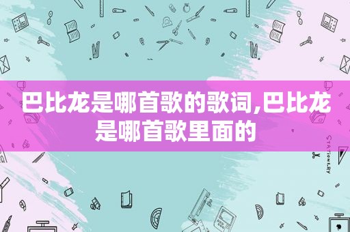 巴比龙是哪首歌的歌词,巴比龙是哪首歌里面的