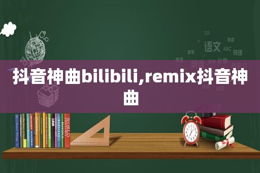 抖音神曲bilibili,remix抖音神曲